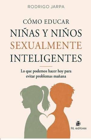 Cómo educar niñas y niños sexualmente inteligentes. Lo que podemos hacer hoy para evitar problemas mañana