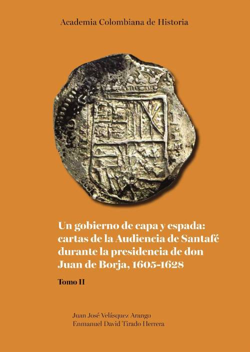 Un gobierno de capa y espada: cartas de la Audiencia de Santafé durante la presidencia de don Juan de Borja 1605-1628