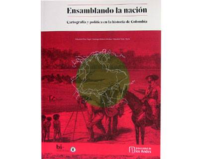Ensamblando la nación. Cartografía y política en la historia de Colombia