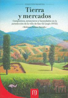 Tierra y mercados. Campesinos, estancieros y hacendados en la jurisdicción de la villa de San Gil (siglo XVIII)