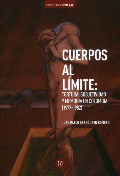 Cuerpos al límite: Tortura, subjetividad y memoria en Colombia (1977-1982)