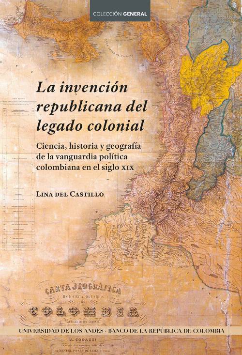La invención republicana del legado colonial. Ciencia, historia y geografía de la vanguardia política colombiana en el siglo XIX