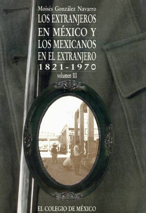LOS EXTRANJEROS EN MÉXICO Y LOS MEXICANOS EN EL EXTRANJERO, 1821-1970 VOL. III