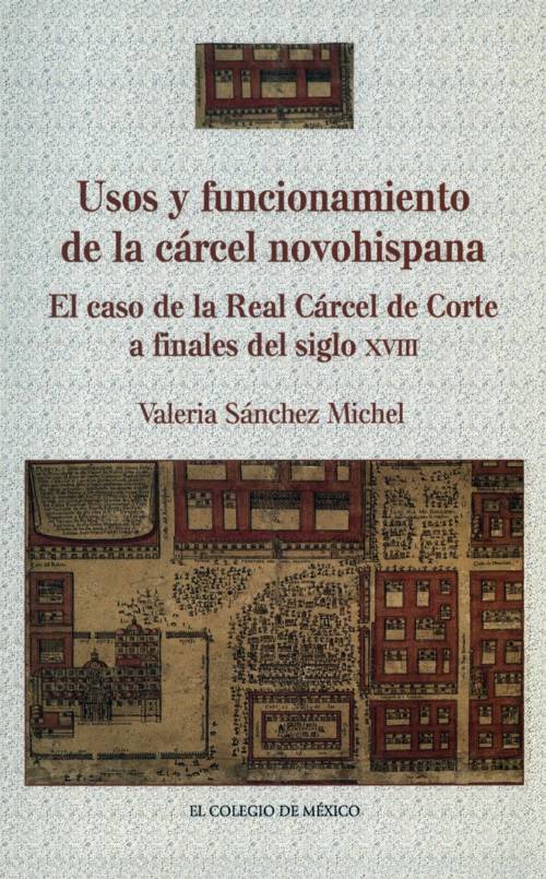 Usos y funcionamiento de la cárcel novohispana. El caso de la Real Cárcel de Corte a finales del siglo XVIII