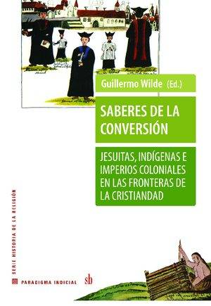 Saberes de la conversión. Jesuitas, indígenas e imperios coloniales en las fronteras de la cristiandad.