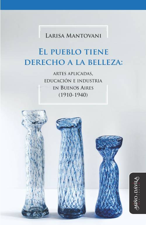 El pueblo tiene derecho a la belleza. Artes aplicadas, educación e industria en Buenos Aires (1910-1940)