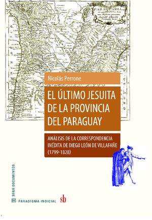 El último jesuita de la provincia del Paraguay. Análisis de la correspondencia inédita de Diego León de Villafañe (1799-1828).