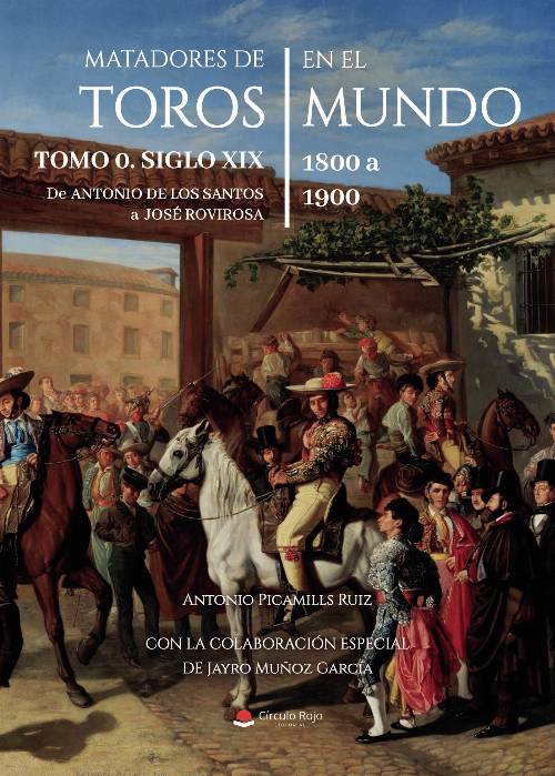 Matadores de Toros en el Mundo. Tomo 0. Siglo XIX. 1800 a 1900. De Antonio de los Santos a José Rovirosa