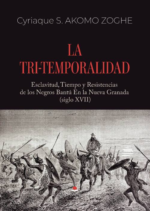 LA TRI-TEMPORALIDAD. Esclavitud, Tiempo y Resistencias de los Negros Bantú En la Nueva Granada (siglo XVII)