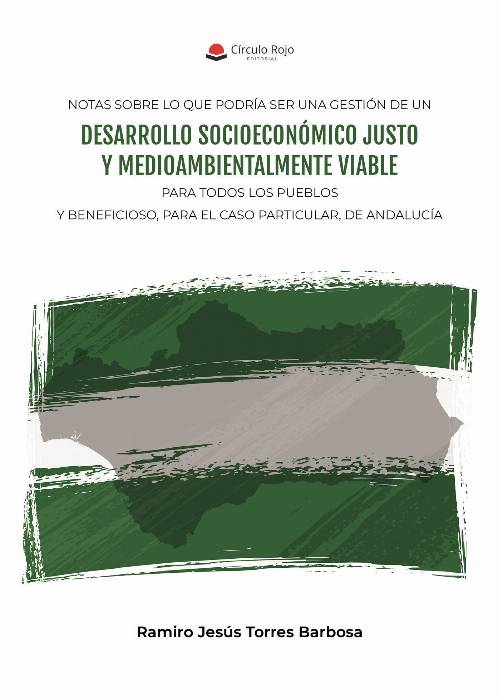 NOTAS SOBRE LO QUE PODRÍA SER UNA GESTIÓN DE UN DESARROLLO SOCIOECONÓMICO JUSTO Y MEDIOAMBIENTALMENTE VIABLE PARA TODOS LOS PUEBLOS Y BENEFICIOSO, PARA EL CASO PARTICULAR, DE ANDALUCÍA