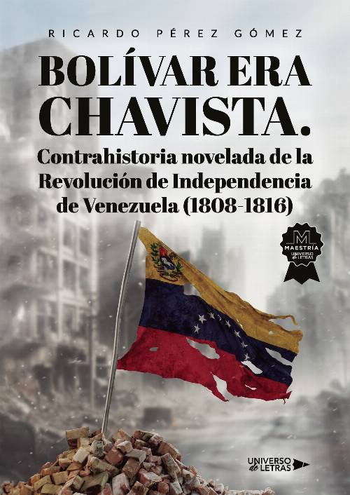 Bolívar era Chavista. Contrahistoria novelada de la Revolución de Independencia de Venezuela (1808-1816)